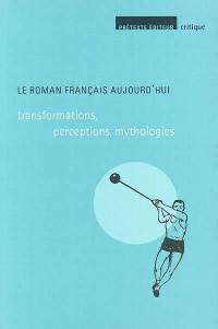 Le roman français aujourd'hui : transformations, perceptions, mythologies