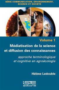 Médiatisation de la science et diffusion des connaissances. Vol. 1. Approche terminologique et cognitive en agroécologie