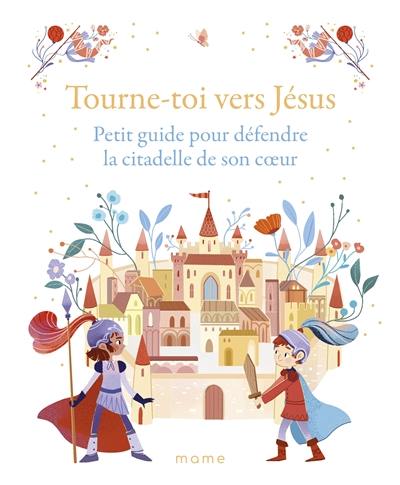 Tourne-toi vers Jésus : petit guide pour défendre la citadelle de son coeur