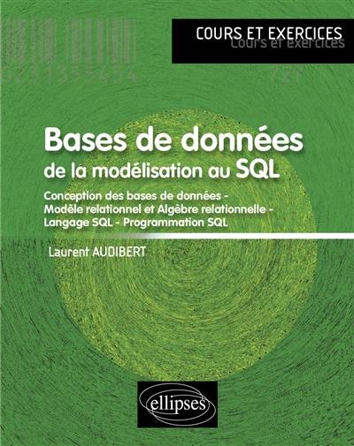 Bases de données : de la modélisation au SQL : conception des bases de données, modèle relationnel et algèbre relationnelle, langage SQL, programmation SQL