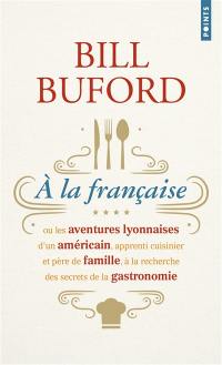 A la française ou Les aventures lyonnaises d'un Américain, apprenti cuisinier et père de famille, à la recherche des secrets de la gastronomie