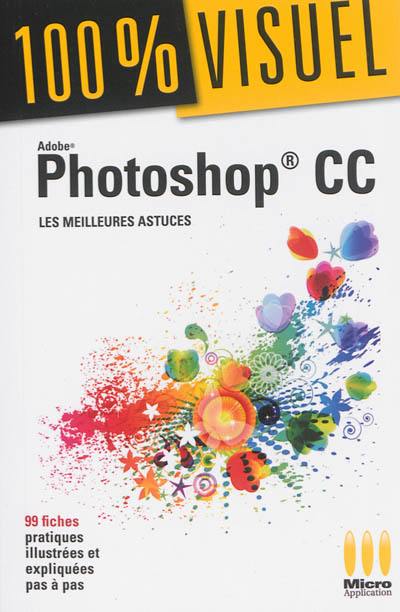 Adobe Photoshop CC : les meilleures astuces : 99 fiches pratiques illustrées et expliquées pas à pas