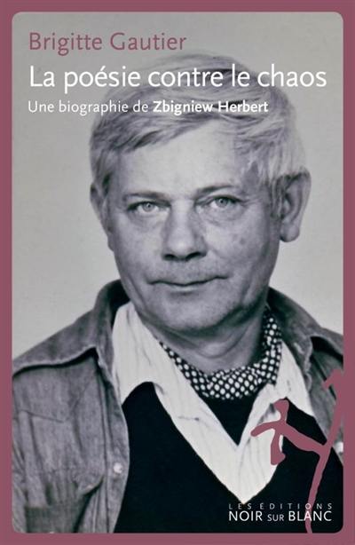 La poésie contre le chaos : une biographie de Zbigniew Herbert