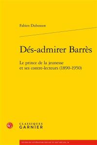 Dés-admirer Barrès : le prince de la jeunesse et ses contre-lecteurs (1890-1950)