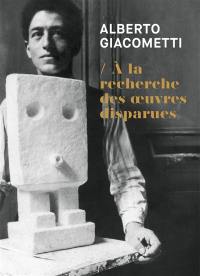 Alberto Giacometti : à la recherche des oeuvres disparues (1920-1935). Alberto Giacometti : in search of lost works (1920-1935) : exposition, Paris, Institut Giacometti, du 25 février au 21 juin 2020
