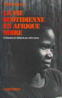La Vie quotidienne en Afrique noire : A travers la littérature africaine d'expression française