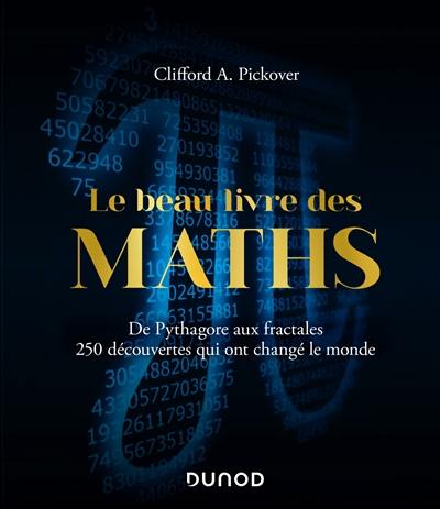 Le beau livre des maths : de Pythagore aux fractales, 250 découvertes qui ont changé le monde