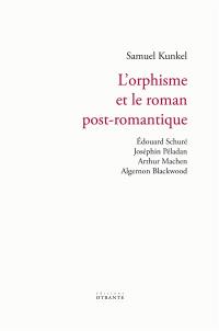 L'orphisme et le roman post-romantique : Edouard Schuré, Joséphin Péladan, Arthur Machen, Algernon Blackwood : étude sur un idéalisme du salut