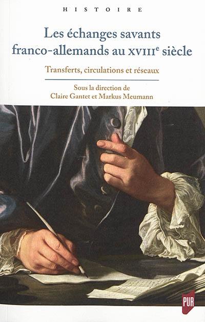 Les échanges savants franco-allemands au XVIIIe siècle : transferts, circulations et réseaux