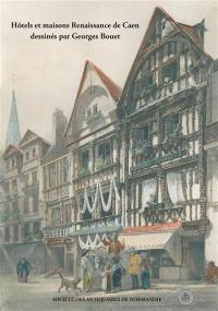 Hôtels et maisons Renaissance de Caen dessinés par Georges Bouet (1817-1890)