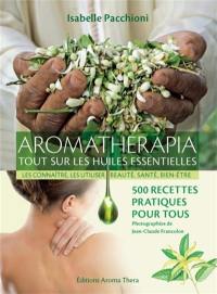 Aromatherapia : tout sur les huiles essentielles, les connaître, les utiliser, beauté, santé, bien-être : 500 recettes pratiques pour tous