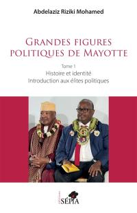 Grandes figures politiques de Mayotte. Vol. 1. Histoire et identité : introduction aux élites politiques