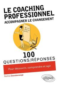 Le coaching professionnel : accompagner le changement : 100 questions-réponses pour découvrir, comprendre et agir