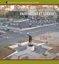 Patrimoine et guerre : reconstruire la place des Martyrs à Beyrouth