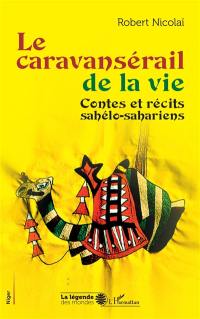 Le caravansérail de la vie : contes et récits sahélo-sahariens