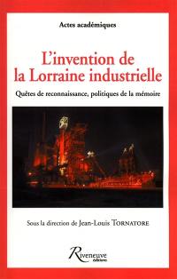 L'invention de la Lorraine industrielle : quêtes de reconnaissance, politiques de la mémoire