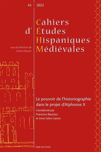 Cahiers d'études hispaniques médiévales, n° 45. Le pouvoir de l'historiographie dans le projet d'Alphonse X