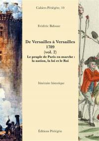 De Versailles à Versailles : 1789. Vol. 2. Le peuple de Paris en marche : la nation, la loi et le roi : itinéraire historique