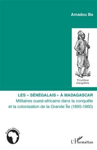 Les Sénégalais à Madagascar : militaires ouest-africains dans la conquête et la colonisation de la Grande Ile (1895-1960)