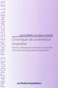 Chroniques de contentieux hospitalier : notions pratiques de contentieux hospitalier, chroniques de jurisprudence hospitalière