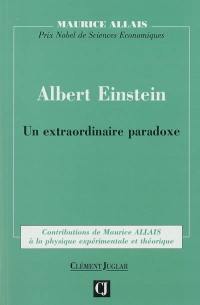 Albert Einstein : un extraordinaire paradoxe : contributions de Maurice Allais à la physique expérimentale et théorique