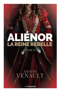 Aliénor. Vol. 3. La reine rebelle : roman historique