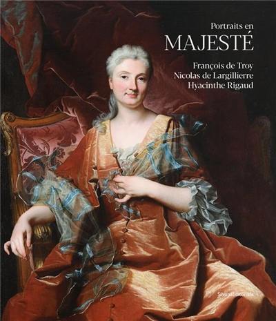 Portraits en majesté : François de Troy, Nicolas de Largillière, Hyacinthe Rigaud