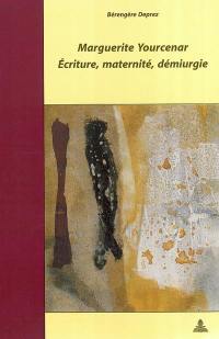 Marguerite Yourcenar : écriture, maternité, démiurgie