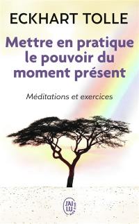 Mettre en pratique le pouvoir du moment présent : enseignements essentiels, méditations et exercices pour jouir d'une vie libérée