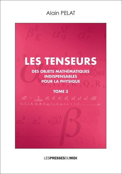 Les tenseurs : des objets mathématiques indispensables pour la physique. Vol. 3