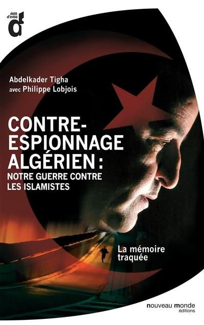 Contre-espionnage algérien : notre guerre contre les islamistes : la mémoire traquée