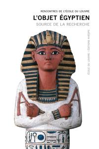 L'objet égyptien : source de la recherche : actes du colloque, Ecole du Louvre, 17, 18, 19 juin 2015