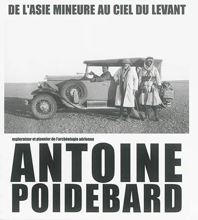 Antoine Poidebard : explorateur et pionnier de l'archéologie aérienne : de l'Asie Mineure au ciel du Levant