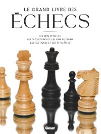 Le grand livre des échecs : les règles du jeu, les ouvertures et les fins de partie, les tactiques et les stratégies