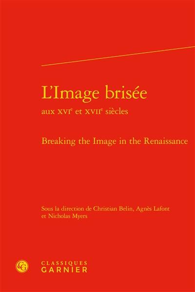 L'image brisée aux XVIe et XVIIe siècles. Breaking the image in the Renaissance