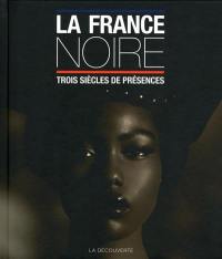 La France noire : trois siècles de présences : des Afriques, des Caraïbes, de l'Océan indien & d'Océanie