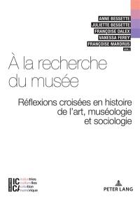 A la recherche du musée : réflexions croisées en histoire de l'art, muséologie et sociologie