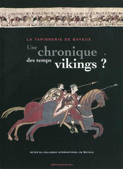 La tapisserie de Bayeux, une chronique des temps vikings ? : actes du colloque international de Bayeux, 29 et 30 mars 2007