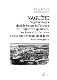 Naguère : vagabondages dans le temps et l'espace du Toulon des quartiers, des lieux dits disparus ou qui sont en train de le faire sous nos yeux