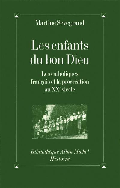 Les enfants du Bon Dieu : les catholiques français et la procréation au XXe siècle