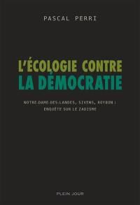 L'écologie contre la démocratie : Notre-Dame-des-Landes, Sivens, Roybon, enquête sur le zadisme