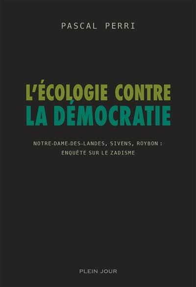 L'écologie contre la démocratie : Notre-Dame-des-Landes, Sivens, Roybon, enquête sur le zadisme
