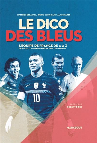 Le dico des Bleus : l'Equipe de France de A à Z : 1904-2022, la longue marche vers les sommets