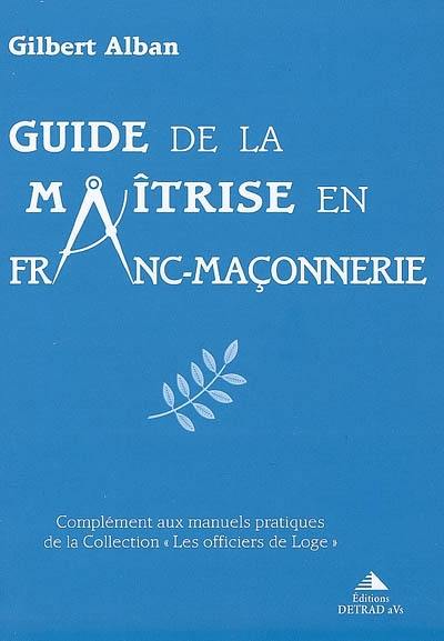Guide de la maîtrise en franc-maçonnerie : complément aux manuels pratiques de la collection les officiers de Loge