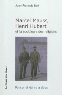 Marcel Mauss, Henri Hubert et la sociologie des religions : penser et écrire à deux