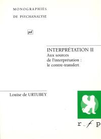 Interprétation. Vol. 2. Aux sources de l'interprétation : le contre-transfert