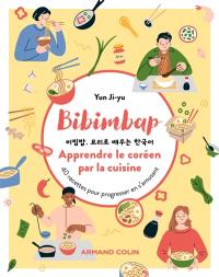 Bibimbap : apprendre le coréen par la cuisine : 40 recettes pour progresser en s'amusant