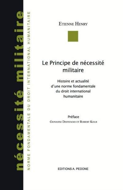 Le principe de nécessité militaire : histoire et actualité d'une norme fondamentale du droit international humanitaire
