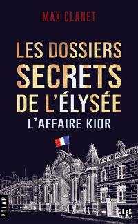 Les dossiers secrets de l'Elysée : l'affaire Kior : une mission confidentielle du commandant Marius Legarrec