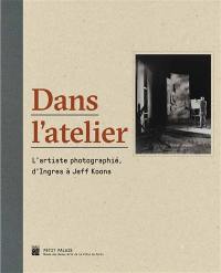 Dans l'atelier : l'artiste photographié, d'Ingres à Jeff Koons : exposition, Paris, Petit Palais, du 5 avril au 17 juillet 2016